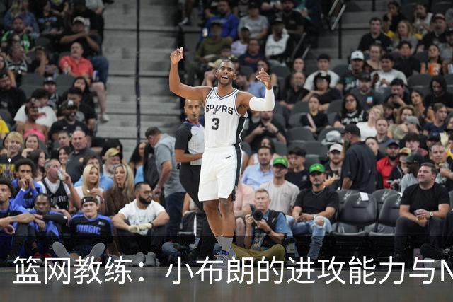 篮网教练：小布朗的进攻能力与NBA完美融合，将循序渐进培养